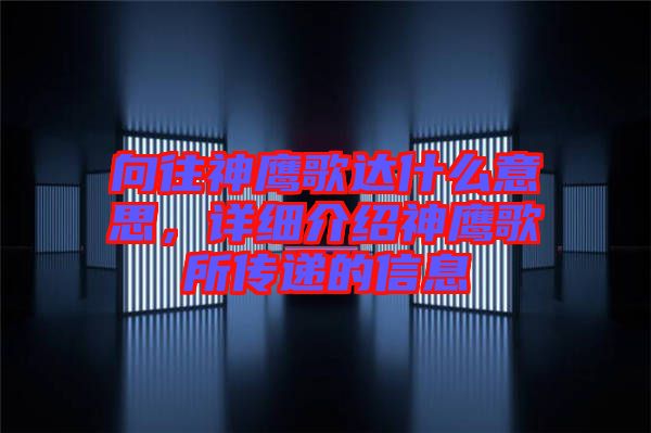 向往神鷹歌達(dá)什么意思，詳細(xì)介紹神鷹歌所傳遞的信息