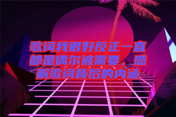 歌詞我很好反正一直都是偶爾被需要，感解歌詞背后的內(nèi)涵