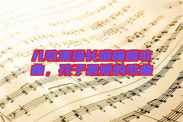 兒歌黑貓長喵喵喵歌曲，孩子最愛的歌曲