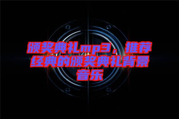 頒獎(jiǎng)典禮mp3，推薦經(jīng)典的頒獎(jiǎng)典禮背景音樂(lè)