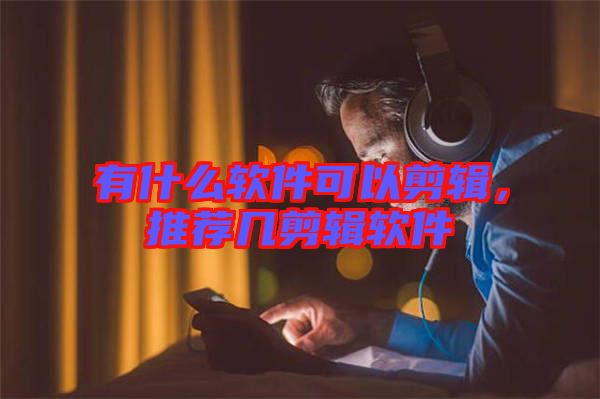 有什么軟件可以剪輯，推薦幾剪輯軟件