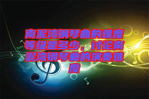 南泥灣鋼琴曲的難度等級(jí)是多少，討論南泥灣鋼琴曲的演奏難度