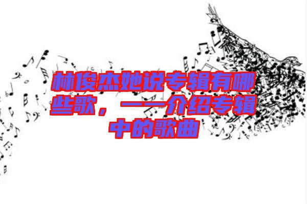 林俊杰她說專輯有哪些歌，一一介紹專輯中的歌曲