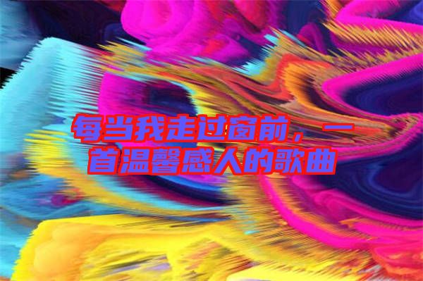 每當(dāng)我走過(guò)窗前，一首溫馨感人的歌曲