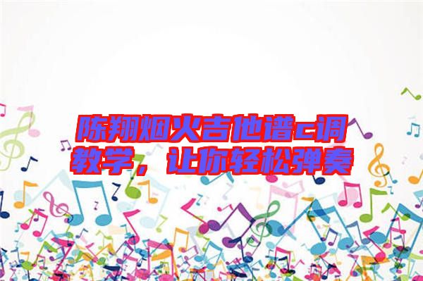 陳翔煙火吉他譜c調(diào)教學(xué)，讓你輕松彈奏