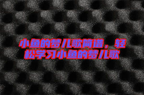 小魚的夢(mèng)兒歌簡(jiǎn)譜，輕松學(xué)習(xí)小魚的夢(mèng)兒歌