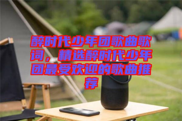 醉時(shí)代少年團(tuán)歌曲歌詞，精選醉時(shí)代少年團(tuán)最受歡迎的歌曲推薦