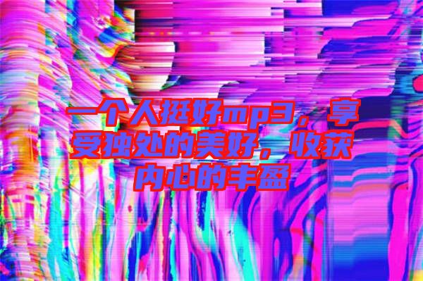 一個人挺好mp3，享受獨處的美好，收獲內(nèi)心的豐盈