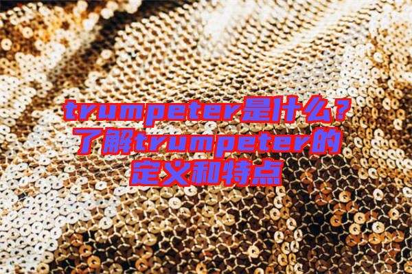 trumpeter是什么？了解trumpeter的定義和特點(diǎn)