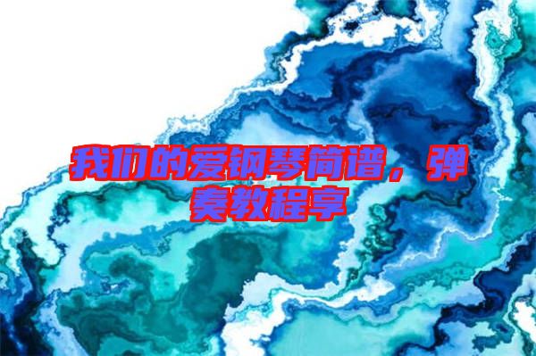 我們的愛鋼琴簡譜，彈奏教程享