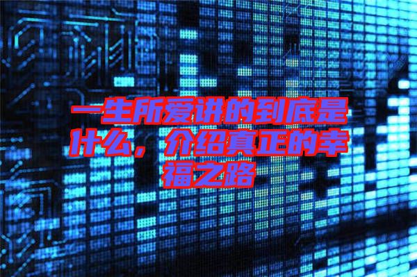 一生所愛(ài)講的到底是什么，介紹真正的幸福之路