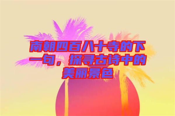 南朝四百八十寺的下一句，探尋古詩(shī)中的美麗景色