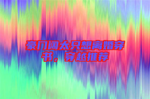 豪門(mén)闊太只想離婚穿書(shū)，穿越推薦