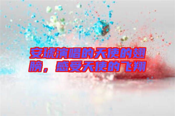 安琥演唱的天使的翅膀，感受天使的飛翔