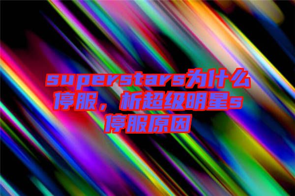 superstars為什么停服，析超級明星s停服原因