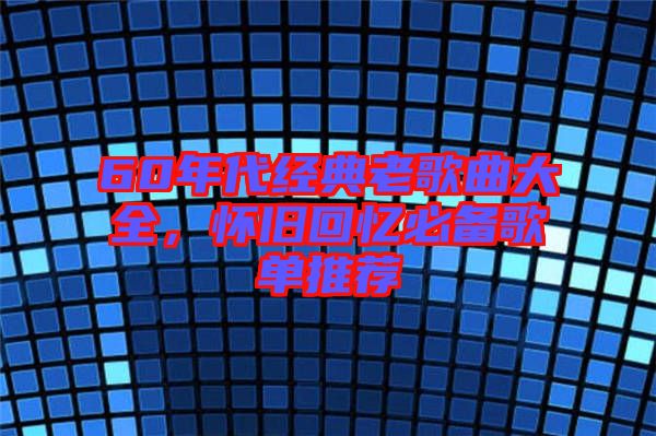 60年代經(jīng)典老歌曲大全，懷舊回憶必備歌單推薦