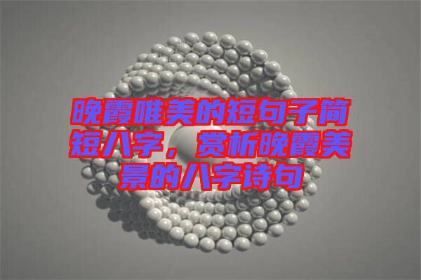 晚霞唯美的短句子簡短八字，賞析晚霞美景的八字詩句