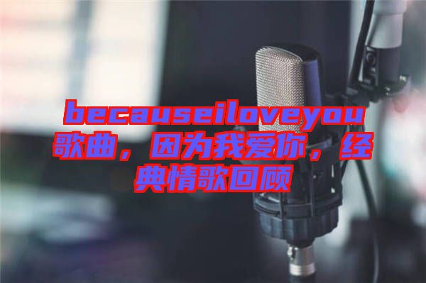 becauseiloveyou歌曲，因為我愛你，經(jīng)典情歌回顧