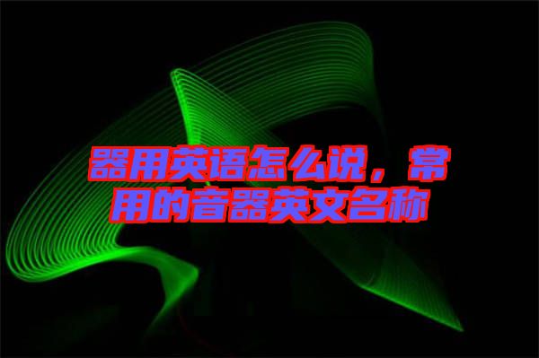 器用英語怎么說，常用的音器英文名稱