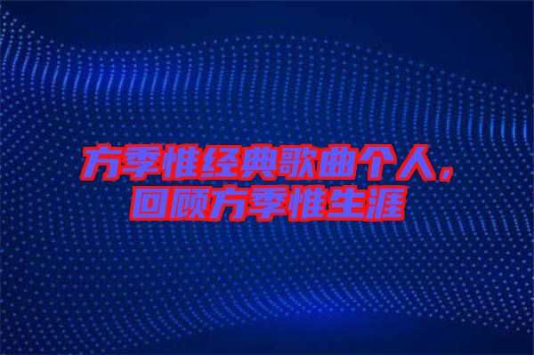 方季惟經(jīng)典歌曲個人，回顧方季惟生涯
