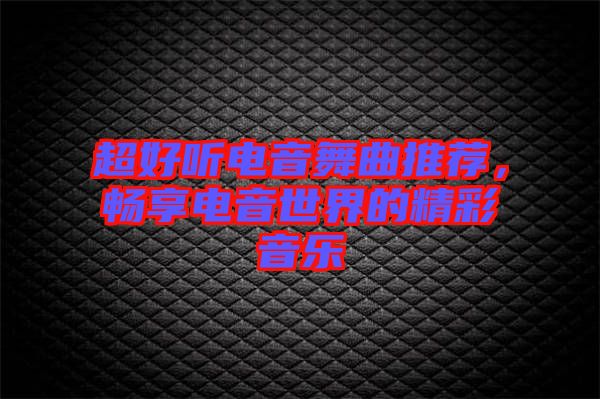 超好聽電音舞曲推薦，暢享電音世界的精彩音樂