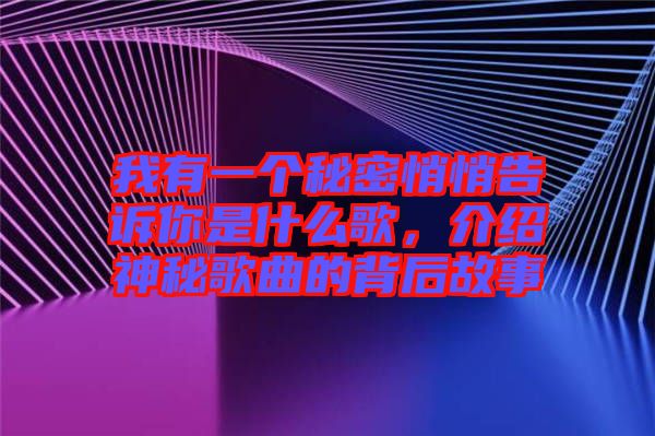 我有一個秘密悄悄告訴你是什么歌，介紹神秘歌曲的背后故事