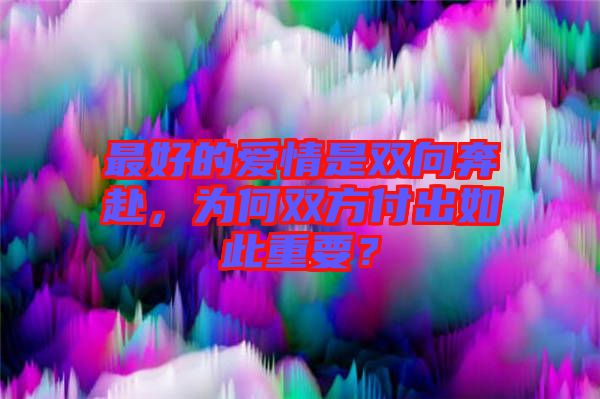 最好的愛情是雙向奔赴，為何雙方付出如此重要？