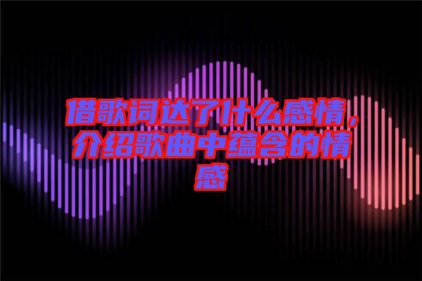 借歌詞達了什么感情，介紹歌曲中蘊含的情感