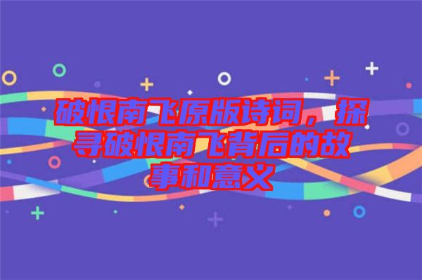 破恨南飛原版詩(shī)詞，探尋破恨南飛背后的故事和意義
