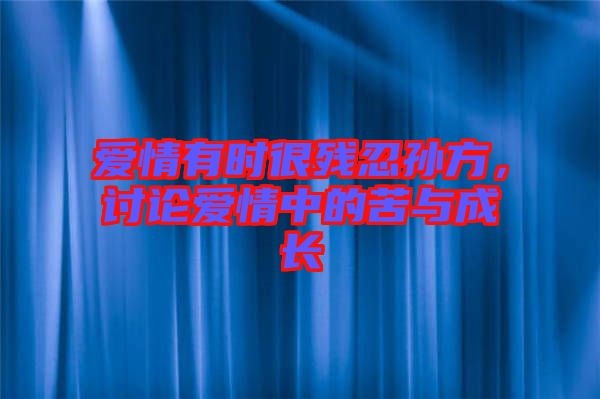 愛(ài)情有時(shí)很殘忍孫方，討論愛(ài)情中的苦與成長(zhǎng)