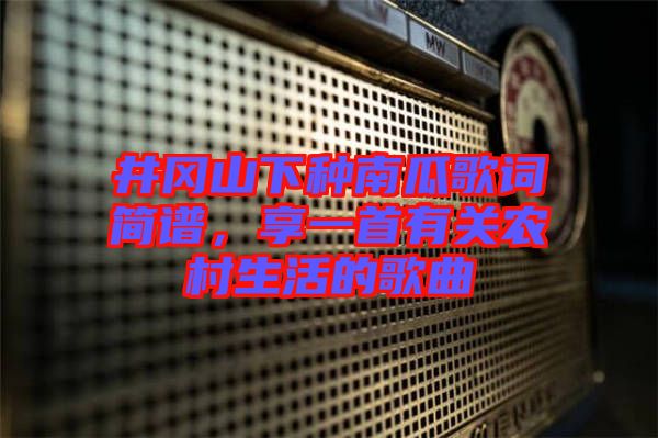 井岡山下種南瓜歌詞簡譜，享一首有關農村生活的歌曲