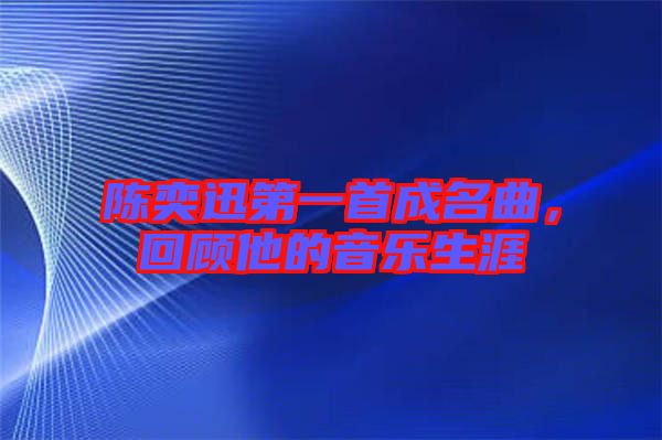 陳奕迅第一首成名曲，回顧他的音樂(lè)生涯