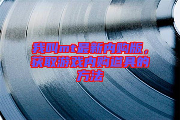 我叫mt最新內(nèi)購版，獲取游戲內(nèi)購道具的方法