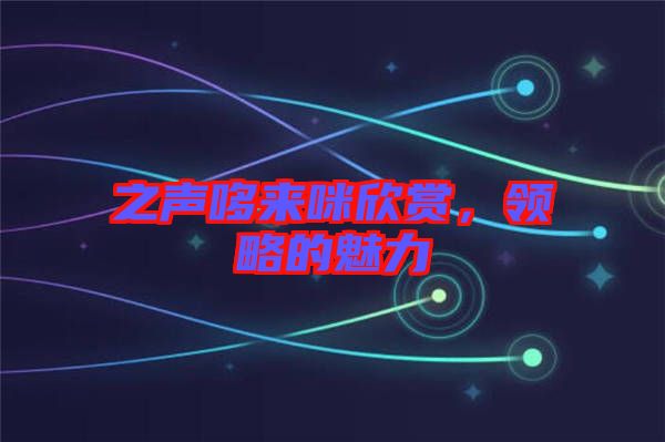 之聲哆來(lái)咪欣賞，領(lǐng)略的魅力