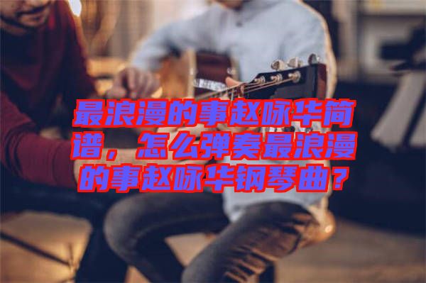 最浪漫的事趙詠華簡譜，怎么彈奏最浪漫的事趙詠華鋼琴曲？