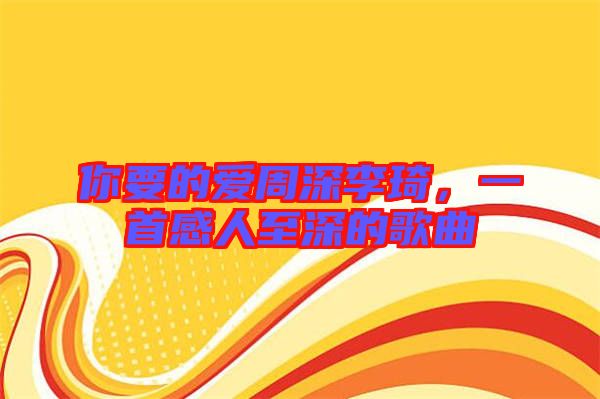 你要的愛周深李琦，一首感人至深的歌曲