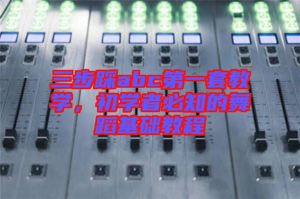 三步踩abc第一套教學，初學者必知的舞蹈基礎(chǔ)教程