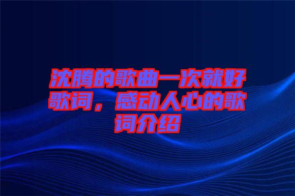 沈騰的歌曲一次就好歌詞，感動(dòng)人心的歌詞介紹