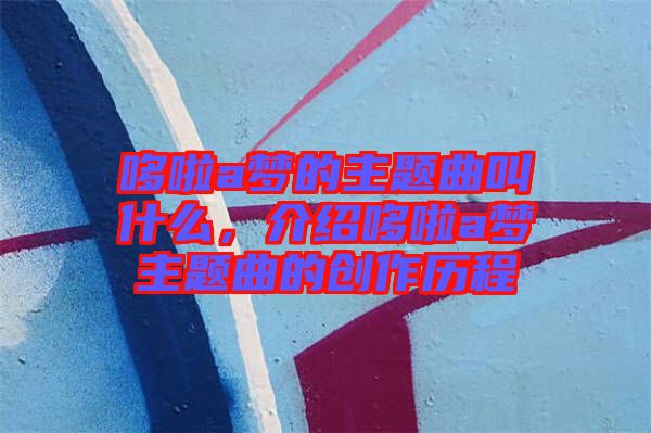 哆啦a夢的主題曲叫什么，介紹哆啦a夢主題曲的創(chuàng)作歷程