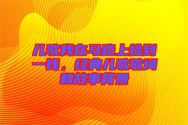 兒歌我在馬路上撿到一錢，經(jīng)典兒歌歌詞和故事背景