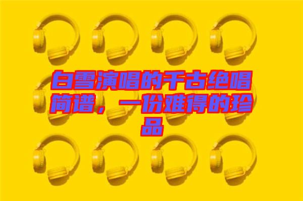 白雪演唱的千古絕唱簡譜，一份難得的珍品