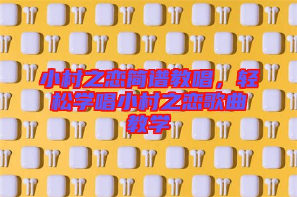 小村之戀簡譜教唱，輕松學(xué)唱小村之戀歌曲教學(xué)