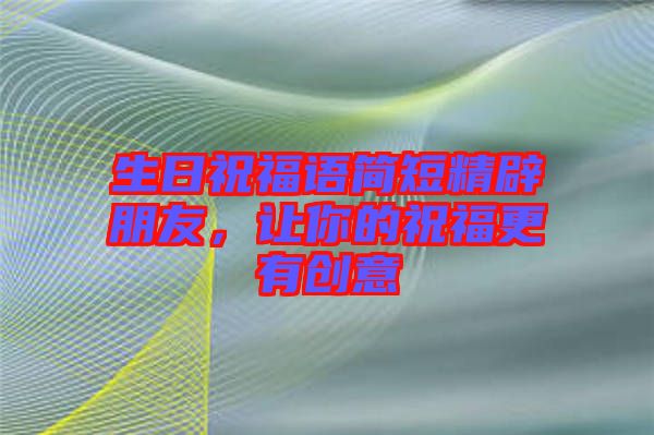 生日祝福語簡短精辟朋友，讓你的祝福更有創(chuàng)意