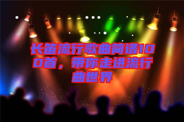 長笛流行歌曲簡譜100首，帶你走進(jìn)流行曲世界