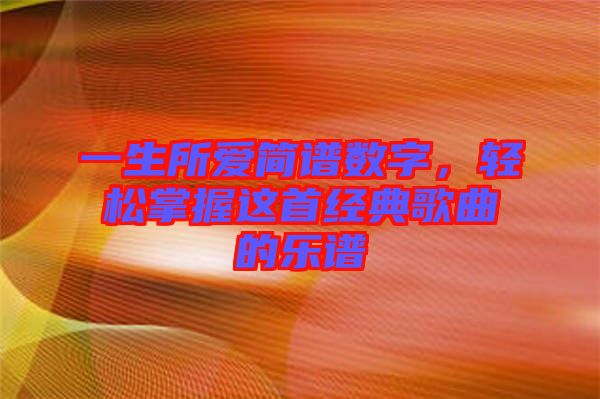 一生所愛簡譜數(shù)字，輕松掌握這首經(jīng)典歌曲的樂譜