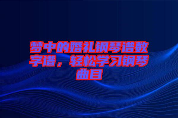 夢中的婚禮鋼琴譜數(shù)字譜，輕松學習鋼琴曲目