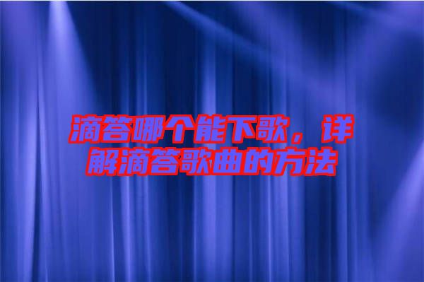 滴答哪個能下歌，詳解滴答歌曲的方法