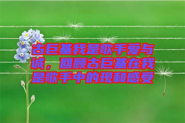 古巨基我是歌手愛與誠，回顧古巨基在我是歌手中的現(xiàn)和感受