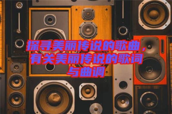 探尋美麗傳說的歌曲，有關(guān)美麗傳說的歌詞與曲調(diào)