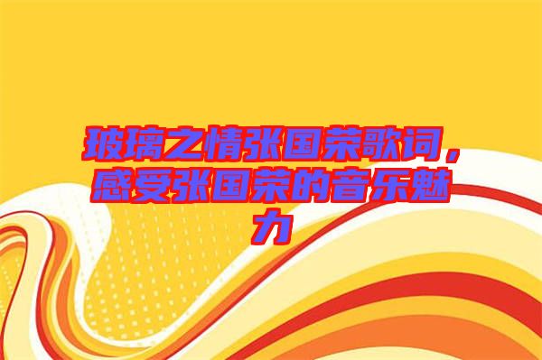 玻璃之情張國榮歌詞，感受張國榮的音樂魅力